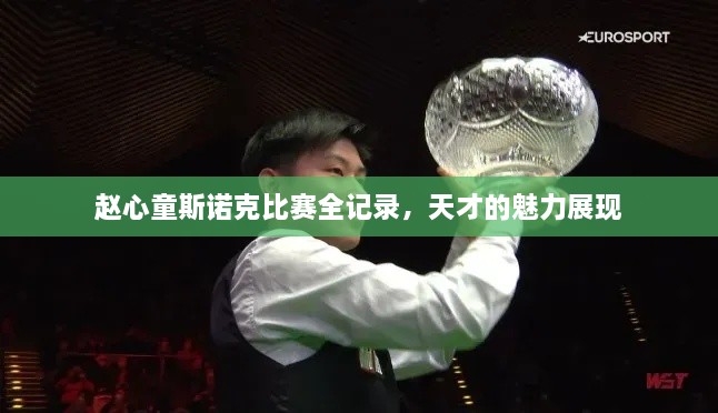 趙心童斯諾克比賽全記錄，天才的魅力展現