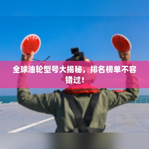全球油輪型號大揭秘，排名榜單不容錯過(guò)！