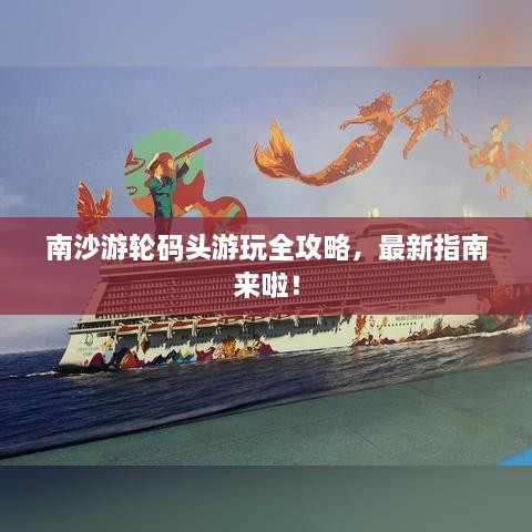 南沙游輪碼頭游玩全攻略，最新指南來(lái)啦！